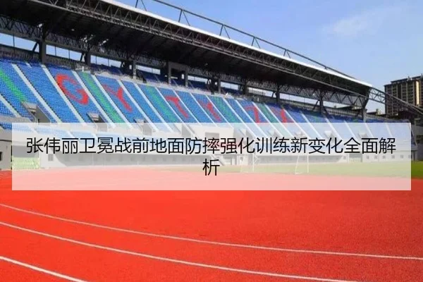 张伟丽卫冕战前地面防摔强化训练新变化全面解析